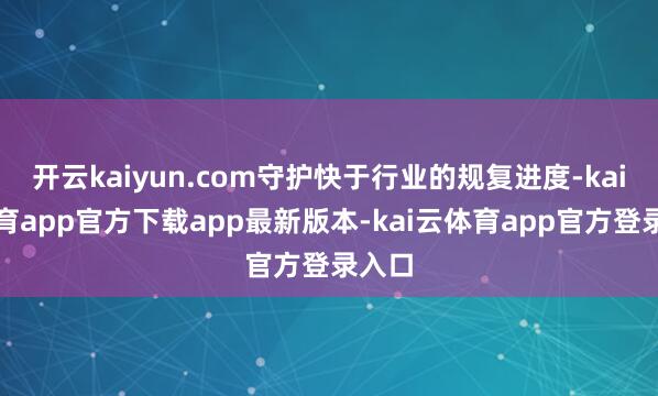 开云kaiyun.com守护快于行业的规复进度-kai云体育app官方下载app最新版本-kai云体育app官方登录入口