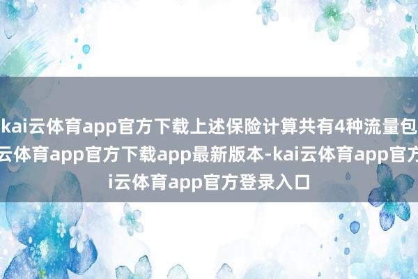kai云体育app官方下载上述保险计算共有4种流量包居品-kai云体育app官方下载app最新版本-kai云体育app官方登录入口