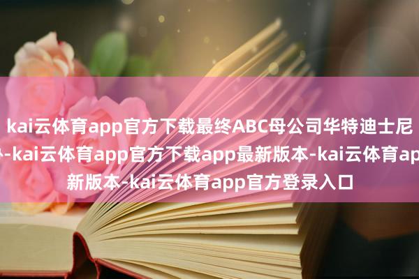 kai云体育app官方下载最终ABC母公司华特迪士尼在9月22日妥协-kai云体育app官方下载app最新版本-kai云体育app官方登录入口