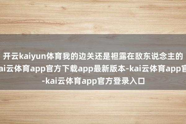 开云kaiyun体育我的边关还是袒露在敌东说念主的火力之下-kai云体育app官方下载app最新版本-kai云体育app官方登录入口