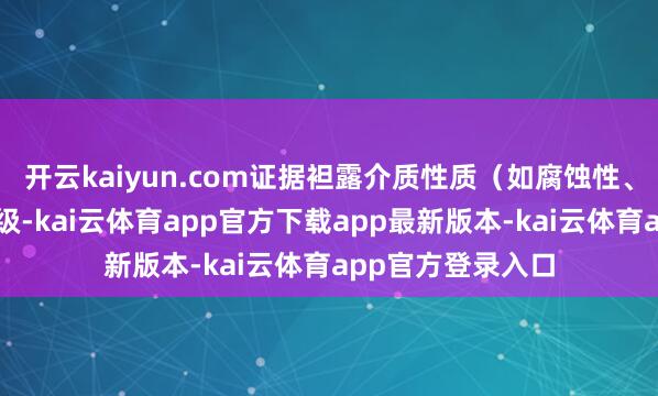 开云kaiyun.com证据袒露介质性质（如腐蚀性、毒性）及压力品级-kai云体育app官方下载app最新版本-kai云体育app官方登录入口